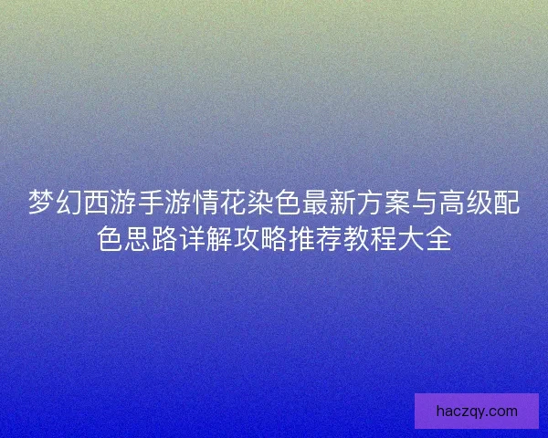 梦幻西游手游情花染色最新方案与高级配色思路详解攻略推荐教程大全