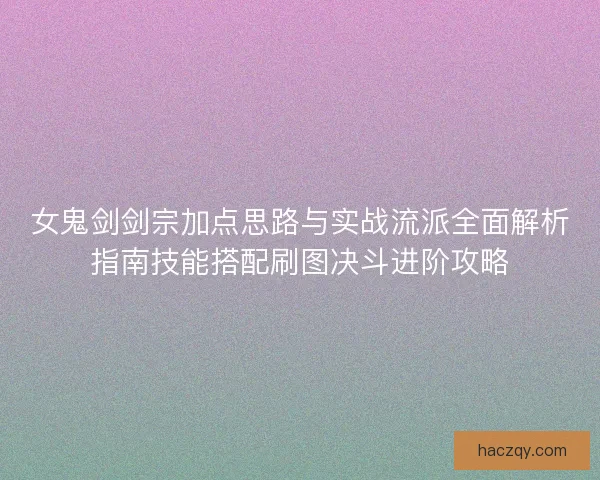 女鬼剑剑宗加点思路与实战流派全面解析指南技能搭配刷图决斗进阶攻略