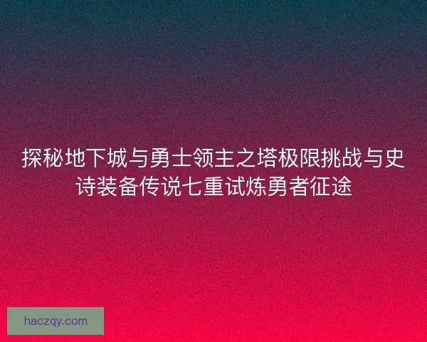 探秘地下城与勇士领主之塔极限挑战与史诗装备传说七重试炼勇者征途
