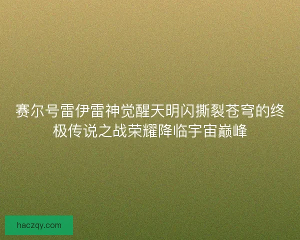 赛尔号雷伊雷神觉醒天明闪撕裂苍穹的终极传说之战荣耀降临宇宙巅峰